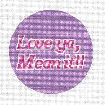 “Love Ya, Mean It” Needlepoint Canvas – 4" Round, 18 Mesh by Misty Morrow